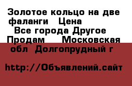 Золотое кольцо на две фаланги › Цена ­ 20 000 - Все города Другое » Продам   . Московская обл.,Долгопрудный г.